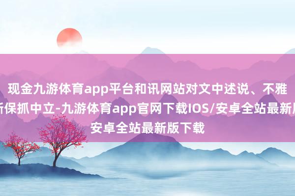 现金九游体育app平台和讯网站对文中述说、不雅点判断保抓中立-九游体育app官网下载IOS/安卓全站最新版下载