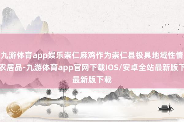 九游体育app娱乐崇仁麻鸡作为崇仁县极具地域性情的农居品-九游体育app官网下载IOS/安卓全站最新版下载