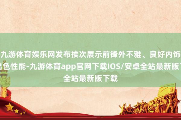 九游体育娱乐网发布挨次展示前锋外不雅、良好内饰及出色性能-九游体育app官网下载IOS/安卓全站最新版下载