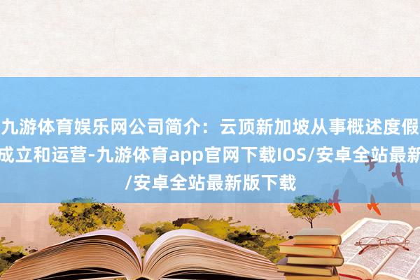 九游体育娱乐网公司简介：云顶新加坡从事概述度假胜地的成立和运营-九游体育app官网下载IOS/安卓全站最新版下载