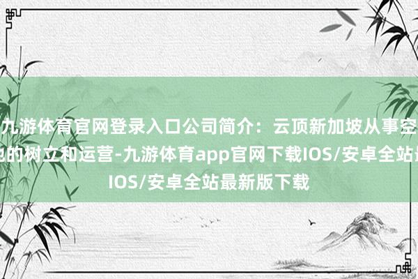 九游体育官网登录入口公司简介：云顶新加坡从事空洞度假胜地的树立和运营-九游体育app官网下载IOS/安卓全站最新版下载