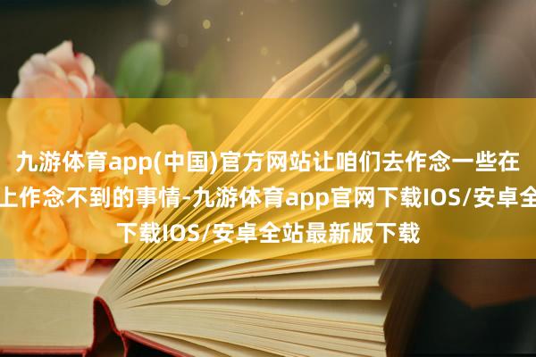 九游体育app(中国)官方网站让咱们去作念一些在《荣誉勋章》上作念不到的事情-九游体育app官网下载IOS/安卓全站最新版下载