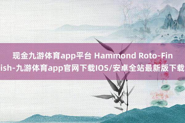 现金九游体育app平台 Hammond Roto-Finish-九游体育app官网下载IOS/安卓全站最新版下载