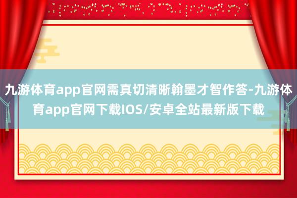 九游体育app官网需真切清晰翰墨才智作答-九游体育app官网下载IOS/安卓全站最新版下载