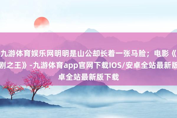 九游体育娱乐网明明是山公却长着一张马脸；电影《新笑剧之王》-九游体育app官网下载IOS/安卓全站最新版下载
