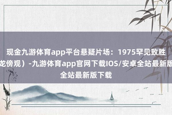 现金九游体育app平台悬疑片场：1975罕见致胜（猛龙傍观）-九游体育app官网下载IOS/安卓全站最新版下载