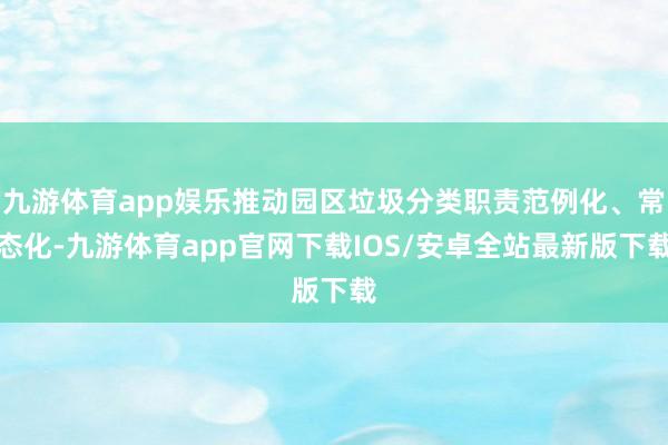 九游体育app娱乐推动园区垃圾分类职责范例化、常态化-九游体育app官网下载IOS/安卓全站最新版下载