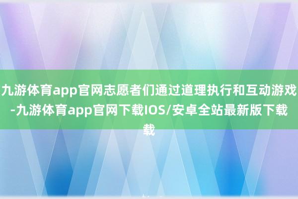 九游体育app官网志愿者们通过道理执行和互动游戏-九游体育app官网下载IOS/安卓全站最新版下载