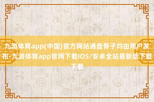 九游体育app(中国)官方网站通盘骨子均由用户发布-九游体育app官网下载IOS/安卓全站最新版下载