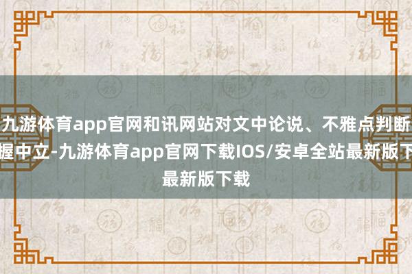 九游体育app官网和讯网站对文中论说、不雅点判断保握中立-九游体育app官网下载IOS/安卓全站最新版下载