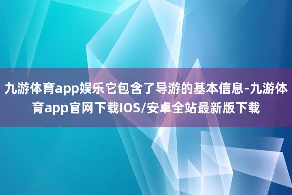 九游体育app娱乐它包含了导游的基本信息-九游体育app官网下载IOS/安卓全站最新版下载