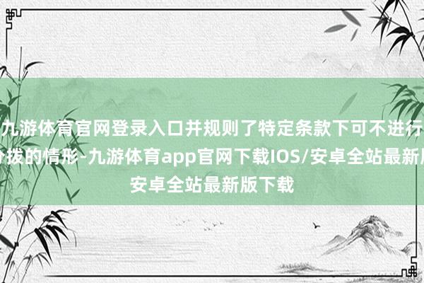 九游体育官网登录入口并规则了特定条款下可不进行利润分拨的情形-九游体育app官网下载IOS/安卓全站最新版下载