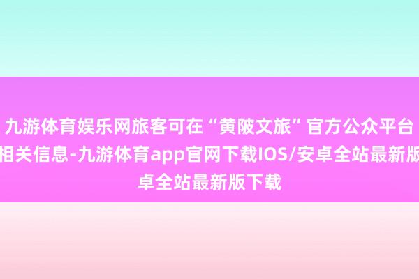 九游体育娱乐网旅客可在“黄陂文旅”官方公众平台了解相关信息-九游体育app官网下载IOS/安卓全站最新版下载