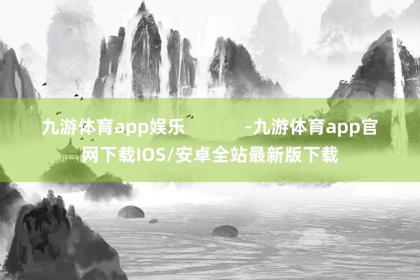 九游体育app娱乐 -九游体育app官网下载IOS/安卓全站最新版下载