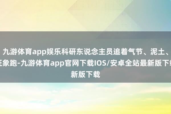 九游体育app娱乐科研东说念主员追着气节、泥土、征象跑-九游体育app官网下载IOS/安卓全站最新版下载