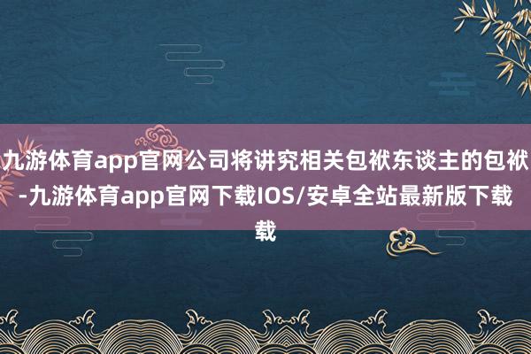 九游体育app官网公司将讲究相关包袱东谈主的包袱-九游体育app官网下载IOS/安卓全站最新版下载