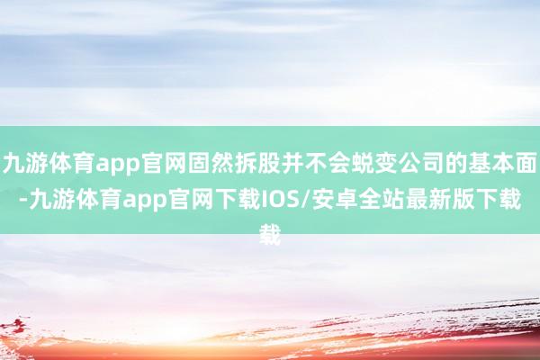 九游体育app官网固然拆股并不会蜕变公司的基本面-九游体育app官网下载IOS/安卓全站最新版下载
