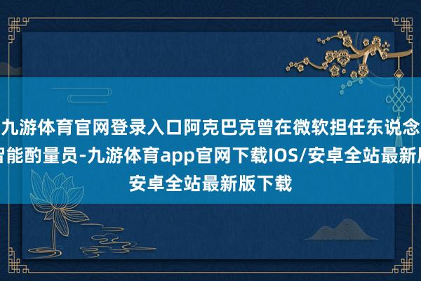 九游体育官网登录入口阿克巴克曾在微软担任东说念主工智能酌量员-九游体育app官网下载IOS/安卓全站最新版下载
