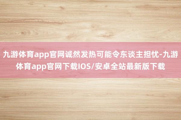 九游体育app官网诚然发热可能令东谈主担忧-九游体育app官网下载IOS/安卓全站最新版下载