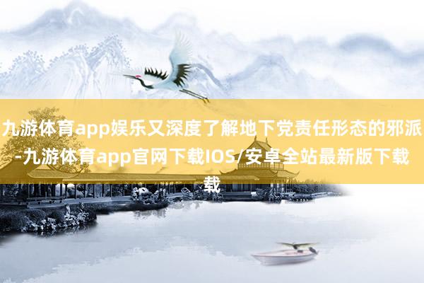 九游体育app娱乐又深度了解地下党责任形态的邪派-九游体育app官网下载IOS/安卓全站最新版下载