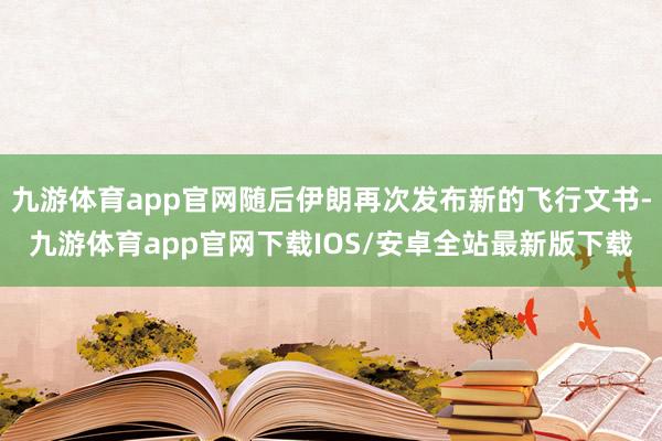 九游体育app官网随后伊朗再次发布新的飞行文书-九游体育app官网下载IOS/安卓全站最新版下载