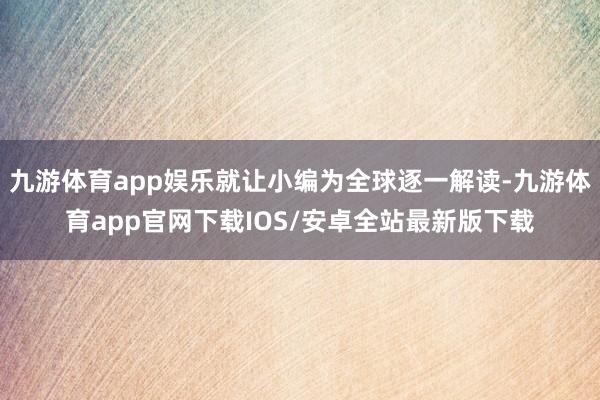 九游体育app娱乐就让小编为全球逐一解读-九游体育app官网下载IOS/安卓全站最新版下载
