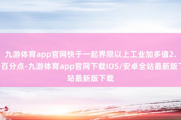 九游体育app官网快于一起界限以上工业加多值2.4个百分点-九游体育app官网下载IOS/安卓全站最新版下载