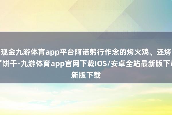 现金九游体育app平台阿诺躬行作念的烤火鸡、还烤了饼干-九游体育app官网下载IOS/安卓全站最新版下载