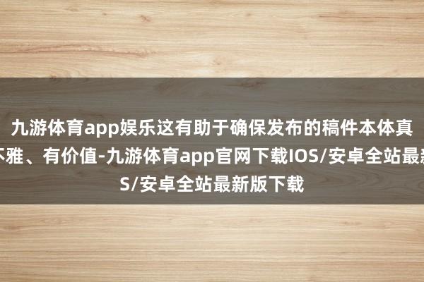 九游体育app娱乐这有助于确保发布的稿件本体真确、客不雅、有价值-九游体育app官网下载IOS/安卓全站最新版下载