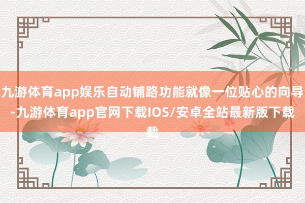 九游体育app娱乐自动铺路功能就像一位贴心的向导-九游体育app官网下载IOS/安卓全站最新版下载