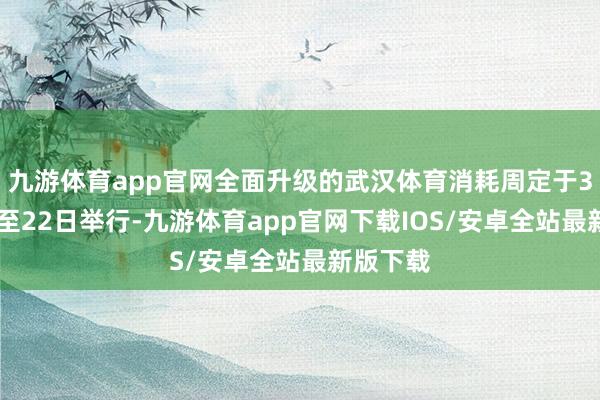 九游体育app官网全面升级的武汉体育消耗周定于3月16日至22日举行-九游体育app官网下载IOS/安卓全站最新版下载