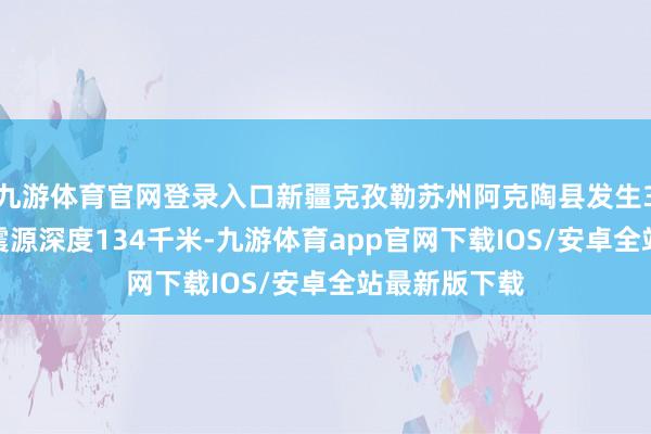 九游体育官网登录入口新疆克孜勒苏州阿克陶县发生3.8级地震，震源深度134千米-九游体育app官网下载IOS/安卓全站最新版下载