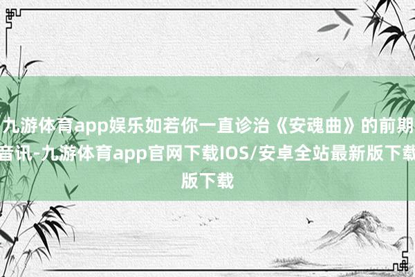 九游体育app娱乐如若你一直诊治《安魂曲》的前期音讯-九游体育app官网下载IOS/安卓全站最新版下载