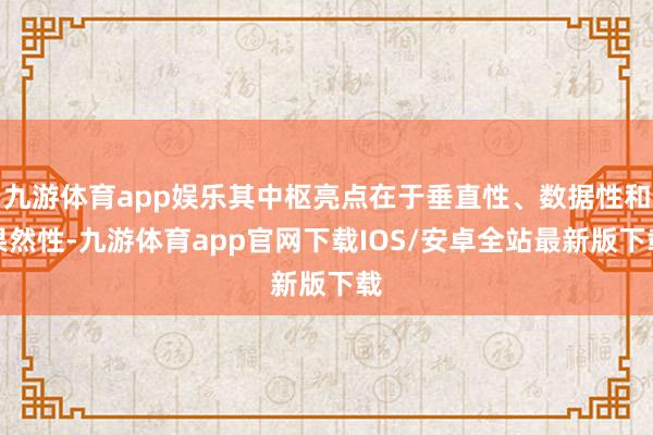 九游体育app娱乐其中枢亮点在于垂直性、数据性和果然性-九游体育app官网下载IOS/安卓全站最新版下载