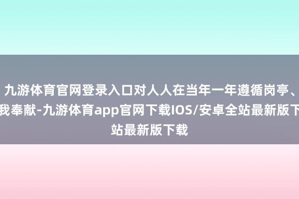 九游体育官网登录入口对人人在当年一年遵循岗亭、忘我奉献-九游体育app官网下载IOS/安卓全站最新版下载