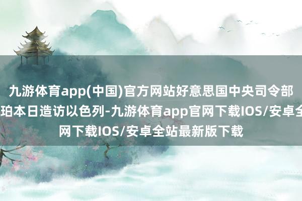 九游体育app(中国)官方网站好意思国中央司令部司令布拉德·库珀本日造访以色列-九游体育app官网下载IOS/安卓全站最新版下载