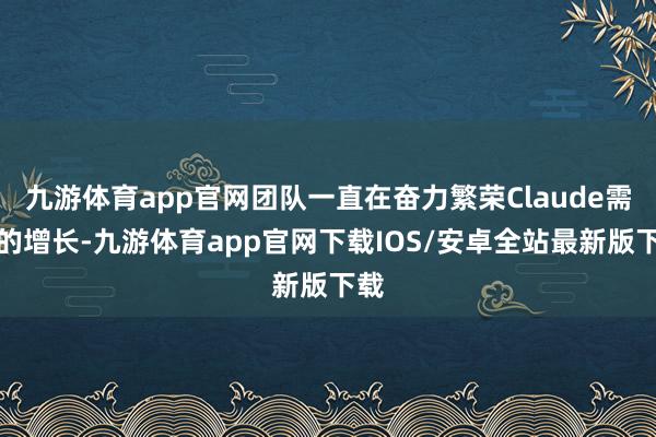 九游体育app官网团队一直在奋力繁荣Claude需求的增长-九游体育app官网下载IOS/安卓全站最新版下载