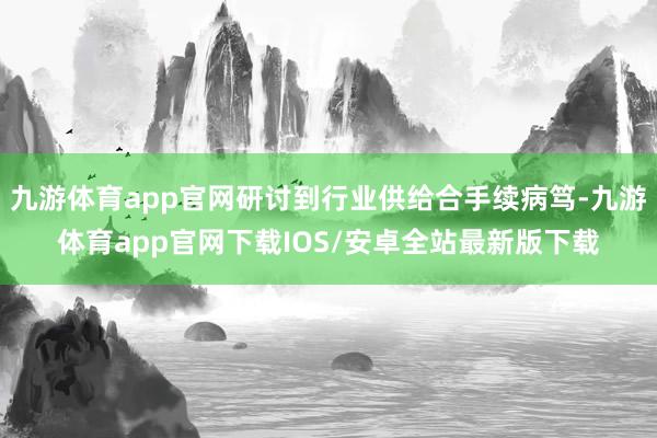 九游体育app官网研讨到行业供给合手续病笃-九游体育app官网下载IOS/安卓全站最新版下载