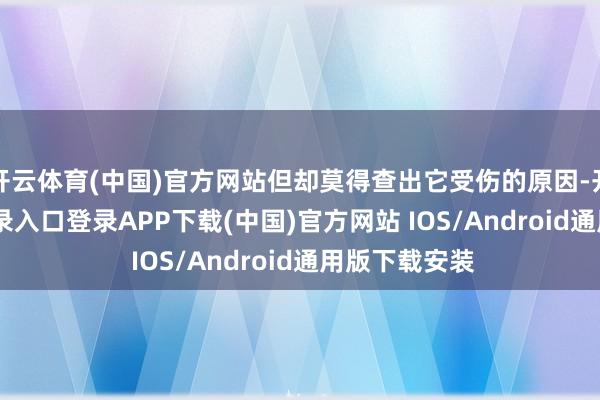 开云体育(中国)官方网站但却莫得查出它受伤的原因-开云kai