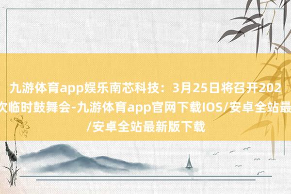 九游体育app娱乐南芯科技：3月25日将召开2025年第一次临时鼓舞会-九游体育app官网下载IOS/安卓全站最新版下载