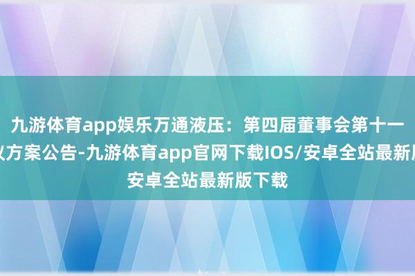 九游体育app娱乐万通液压：第四届董事会第十一次会议方案公告-九游体育app官网下载IOS/安卓全站最新版下载
