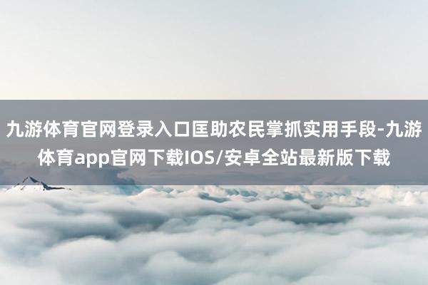 九游体育官网登录入口匡助农民掌抓实用手段-九游体育app官网下载IOS/安卓全站最新版下载