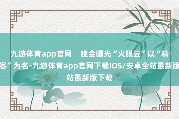 九游体育app官网    晚会曝光“火眼云”以“精确获客”为名-九游体育app官网下载IOS/安卓全站最新版下载