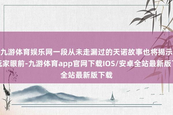 九游体育娱乐网一段从未走漏过的天诺故事也将揭示于玩家眼前-九游体育app官网下载IOS/安卓全站最新版下载