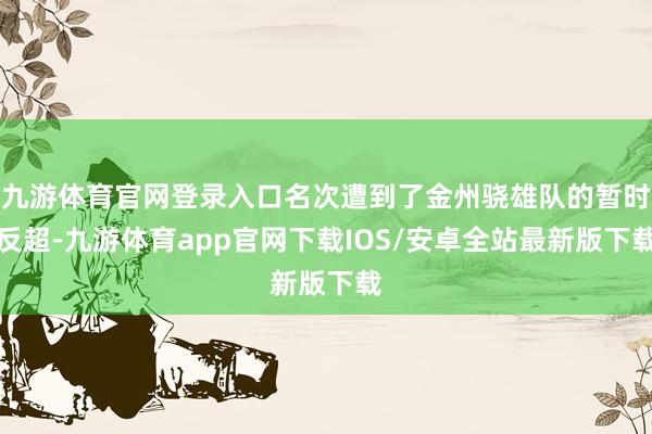 九游体育官网登录入口名次遭到了金州骁雄队的暂时反超-九游体育app官网下载IOS/安卓全站最新版下载