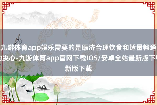 九游体育app娱乐需要的是赈济合理饮食和适量畅通的决心-九游体育app官网下载IOS/安卓全站最新版下载