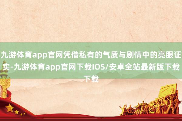 九游体育app官网凭借私有的气质与剧情中的亮眼证实-九游体育app官网下载IOS/安卓全站最新版下载