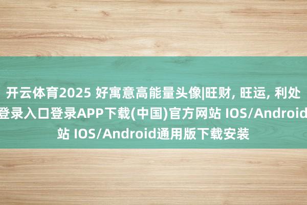 开云体育2025 好寓意高能量头像|旺财, 旺运, 利处事-