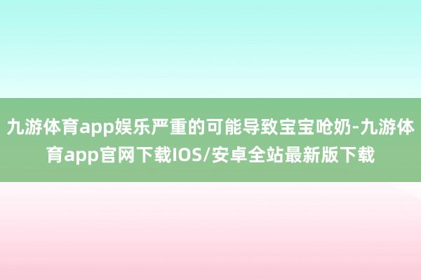 九游体育app娱乐严重的可能导致宝宝呛奶-九游体育app官网下载IOS/安卓全站最新版下载