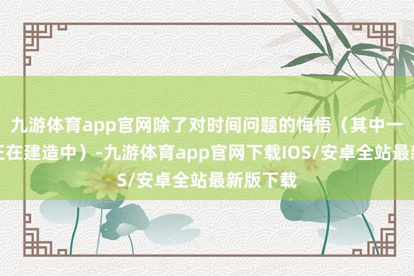 九游体育app官网除了对时间问题的悔悟(其中一些问题正在建造中)-九游体育app官网下载IOS/安卓全站最新版下载